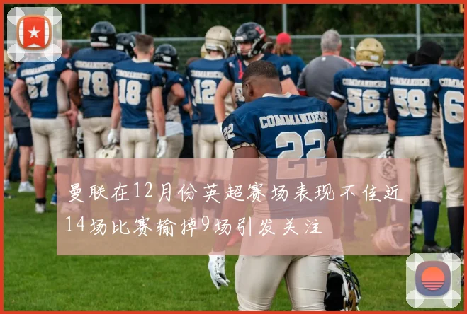 曼联在12月份英超赛场表现不佳近14场比赛输掉9场引发关注