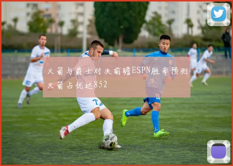 火箭与爵士对决前瞻ESPN胜率预测火箭占优达852