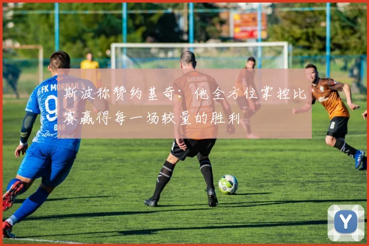 斯波称赞约基奇：他全方位掌控比赛赢得每一场较量的胜利