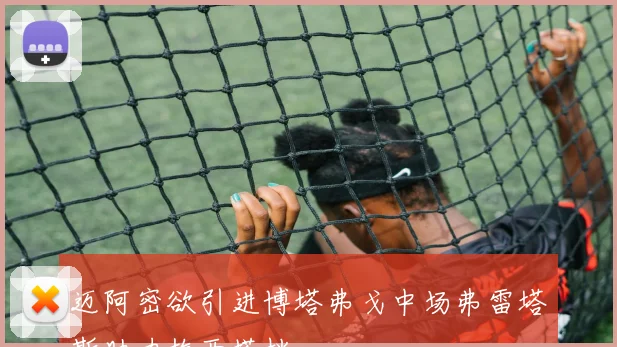 迈阿密欲引进博塔弗戈中场弗雷塔斯助力梅西搭档