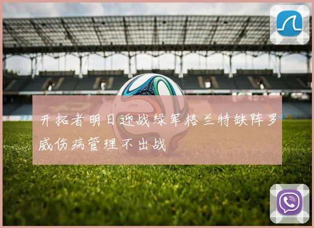 开拓者明日迎战绿军格兰特缺阵罗威伤病管理不出战
