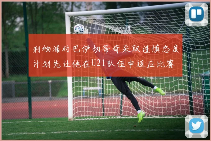 利物浦对巴伊切蒂奇采取谨慎态度计划先让他在U21队伍中适应比赛