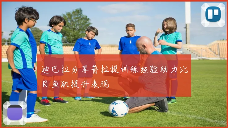 迪巴拉分享普拉提训练经验助力比目鱼肌提升表现